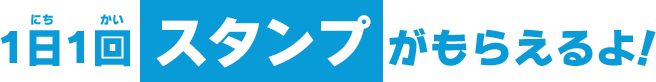 １日１回 スタンプ がもらえるよ！